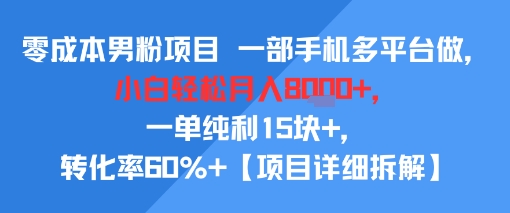 零成本男粉项目 一部手机多平台做，小白轻松月入8k+，一单纯利15块+，转化率60%+【项目拆解】-刀客资源网