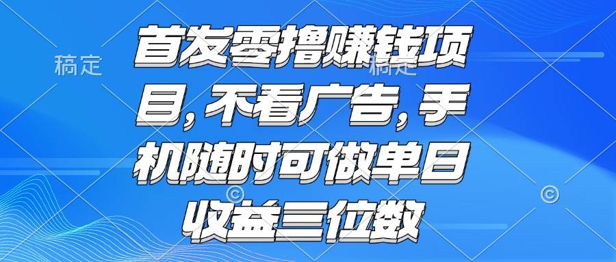 （15388期）零撸赚钱项目 不看广告 手机随时可做 单日收益三位数-刀客资源网