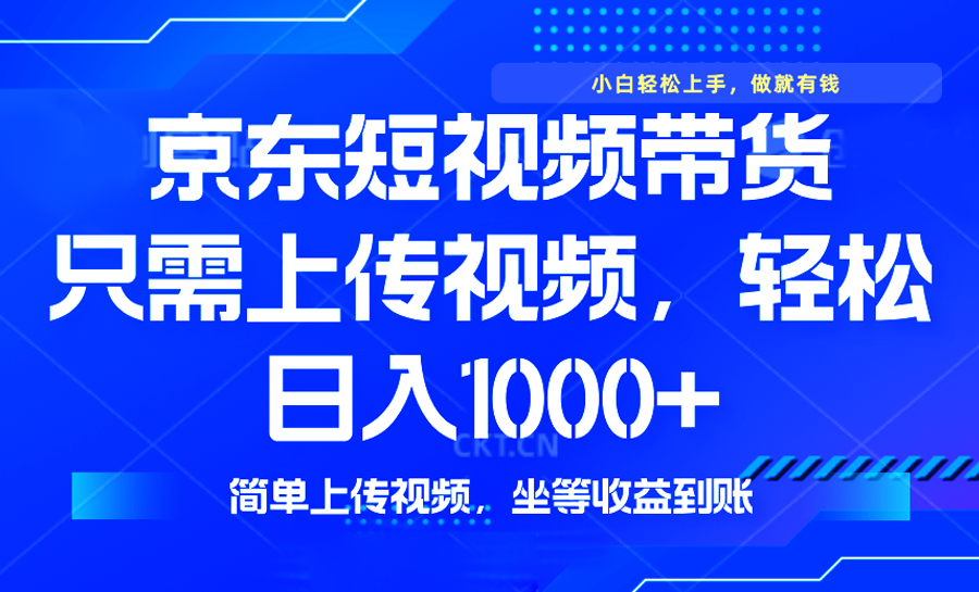 最新风口，京东短视频带货，只需上传视频，轻松日入1000+，无需剪辑，…-刀客资源网