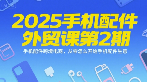 2025手机配件外贸课第2期，手机配件跨境电商，从零怎么开始手机配件生意-刀客资源网