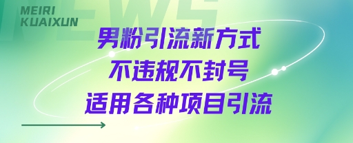 男粉引流新方式不违规不封号适用各种项目引流-刀客资源网