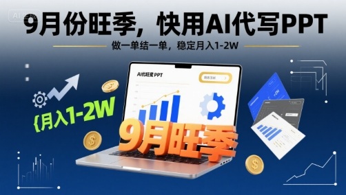9月份旺季，快用AI代写PPT，做一单结一单，稳定月入1-2W【附AI工具和模板】-刀客资源网