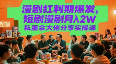漫剧红利期爆发，短剧漫剧月入2W私董会大佬分享实操课-刀客资源网