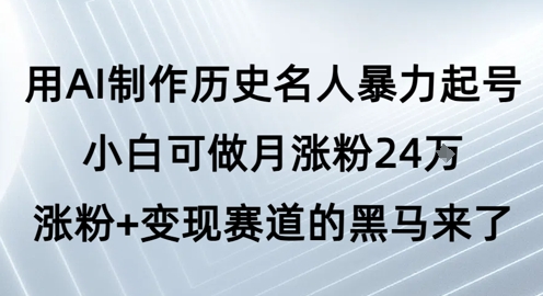 用AI制作历史名人暴力起号，小白可做月涨粉24W涨粉+变现赛道的黑马来了-刀客资源网
