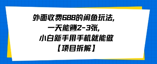 外面收费688的闲鱼玩法，一天能挣2-3张，小白新手用手机就能做【项目拆解】-刀客资源网