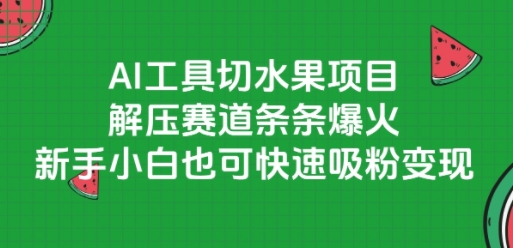 AI工具切水果项目，解压赛道条条爆火，新手小白也可快速吸粉变现-刀客资源网