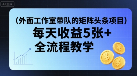外面工作室带队的矩阵头条挂G项目，每天收益5张+，全流程教学【附全套工具】-刀客资源网
