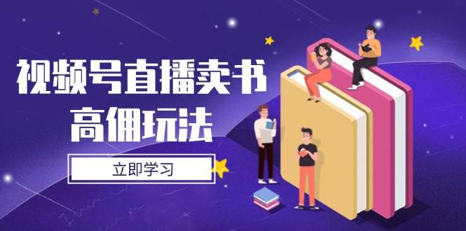 视频号直播卖书高佣玩法，底层逻辑解析，实操技巧全攻略-刀客资源网