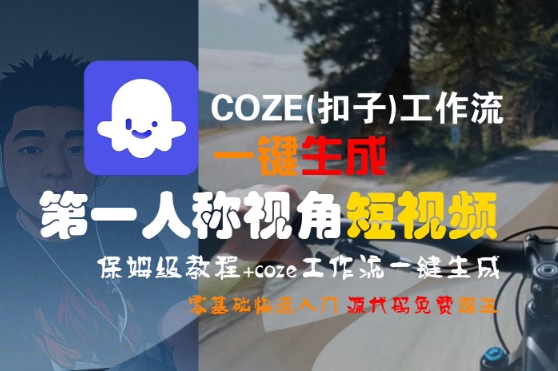 COZE(扣子)工作流一键生成第一人称视角短视频，保姆级教程，零基础快速入门-刀客资源网