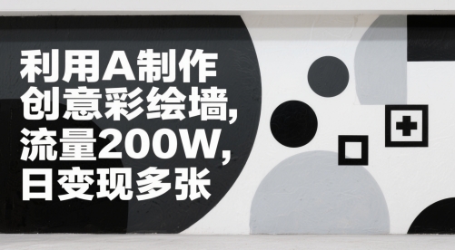 利用A制作创意彩绘墙，流量200W，日变现多张-刀客资源网