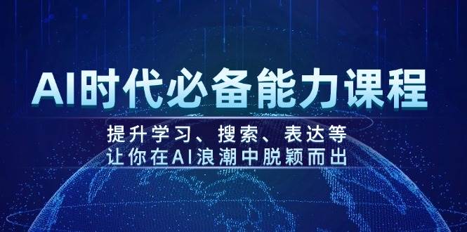 AI时代必备能力课程，提升学习、搜索、表达等，让你在AI浪潮中脱颖而出-刀客资源网