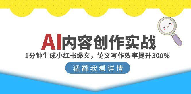 （15041期）AI内容创作实战：1分钟生成小红书爆文，论文写作效率提升300%-刀客资源网