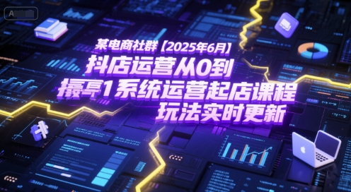 某电商社群【2025年6月】抖店运营从0到1系统运营起店课程，抖店最新玩法实时更新-刀客资源网