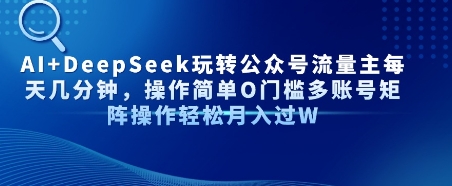 AI+DeepSeek玩转公众号流量主每天几分钟，操作简单0门槛多账号矩阵操作轻松月入过W-刀客资源网