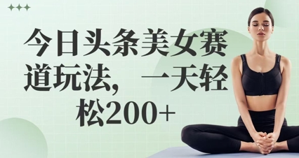 今日头条美女赛道玩法，一天轻松2张+-刀客资源网