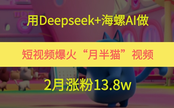 用Deepseek+海螺AI做短视频爆火“月半猫”视频，2月涨粉13.8w-刀客资源网