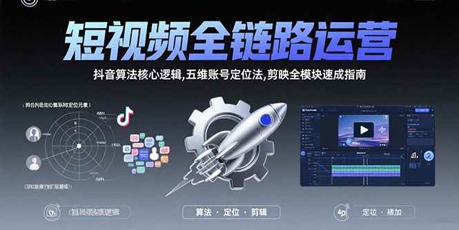 （15580期）短视频全链路运营：抖音算法核心逻辑,五维账号定位法,剪映全模块速成指南-刀客资源网