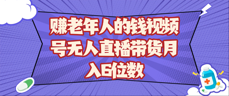 赚老年人的钱视频号无人直播带货月入6位数-刀客资源网