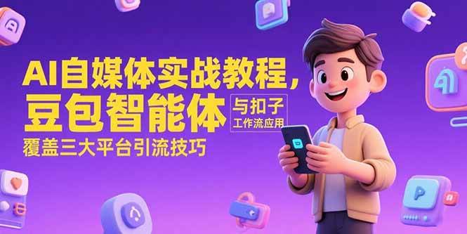 （15275期）AI自媒体实战教程，豆包智能体与扣子工作流应用，覆盖三大平台引流技巧-刀客资源网