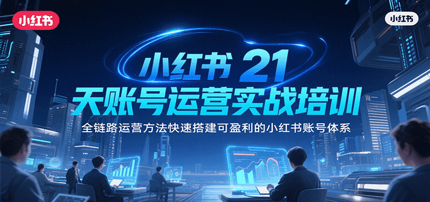 小红书21天账号运营实战培训，全链路运营方法快速搭建可盈利的小红书账号体系-刀客资源网