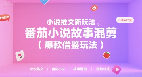 小说推文新玩法，番茄小说故事混剪（爆款借鉴玩法）-刀客资源网