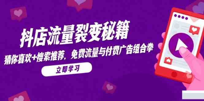 抖店流量裂变秘籍，猜你喜欢，搜索推荐，免费流量与付费广告组合拳-刀客资源网