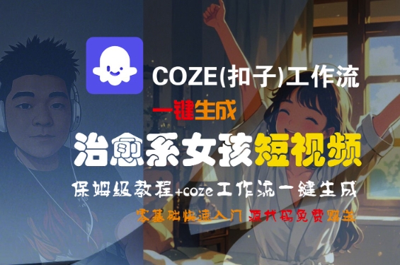 COZE(扣子)工作流一键生成治愈系女孩短视频，保姆级教程，零基础快速入门-刀客资源网