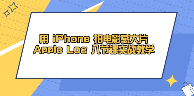 用 iPhone 拍电影感大片，Apple Log 8节课实战教学-刀客资源网