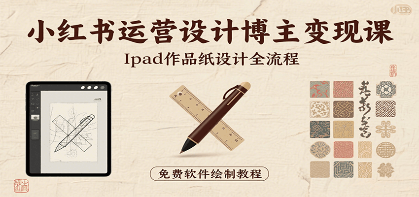 小红书运营设计博主变现课：iPad 上手作品纸设计，含全流程及细节技巧，避坑少绕路-刀客资源网