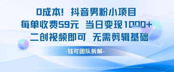 0成本，抖音男粉小项目 每单收费59元当日变现1k+ 二创视频即可无需剪辑基础-刀客资源网
