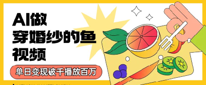 用AI制作穿婚纱的鱼视频，单日变现多张，轻松收割百万播放-刀客资源网