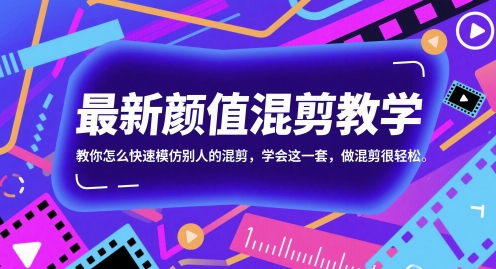 最新颜值混剪教学，教你怎么快速模仿别人的混剪，学会这一套，做混剪很轻松-刀客资源网