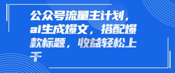 公众号流量主计划，ai生成爆文，搭配爆款标题，轻松收益几张-刀客资源网