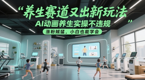 养生赛道又出新玩法，AI动画养生实操不违规，涨粉贼猛，小白也能学会-刀客资源网