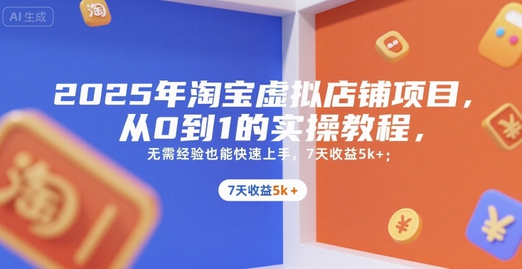 2025年淘宝虚拟店铺项目，从0到1的实操教程，无需经验也能快速上手，7天收益5k+-刀客资源网