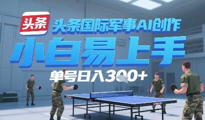 今日头条国际军事AI写作，单号每天轻松3张+-刀客资源网