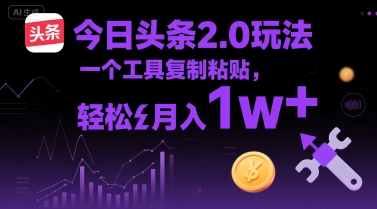 今日头条2.0玩法，一个工具复制粘贴，轻松月入1w+-刀客资源网