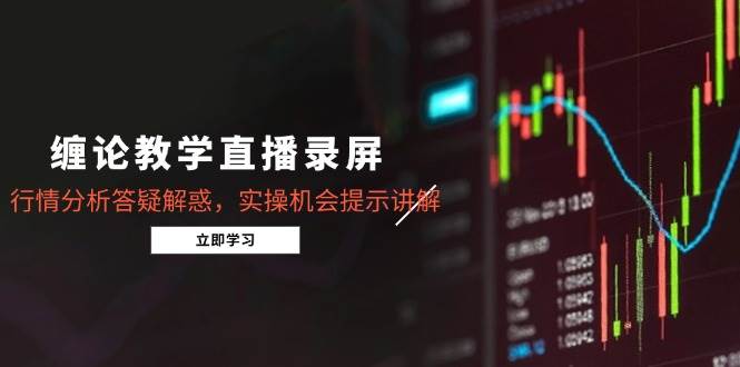 （15727期）缠论教学直播录屏，行情分析答疑解惑，实操机会提示讲解（更新8月）-刀客资源网