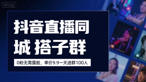 抖音直播同城搭子群，0粉无需露脸，单价19.9，一天进群100人-刀客资源网
