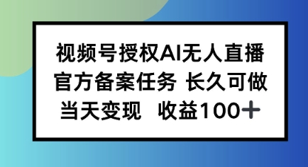 视频号授权AI无人挂播任务，长久稳定 官方备案任务，当天上手日入100+-刀客资源网