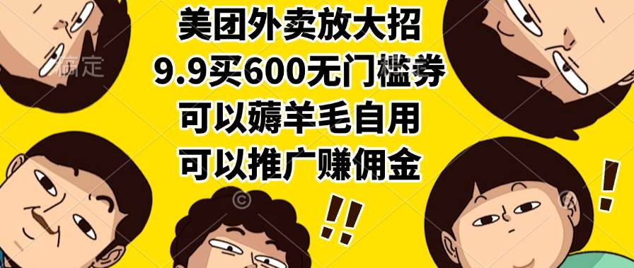 （15352期）美团外卖放大招，9.9买600无门槛券，可以薅羊毛自用，可以推广赚佣金-刀客资源网