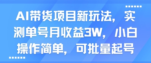AI带货项目新玩法，实测单号月收益3W，小白操作简单，可批量起号-刀客资源网