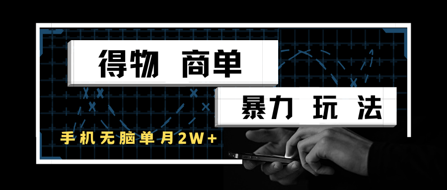 得物商单暴力玩法，一个账号单月2w+，手机无脑操作-刀客资源网