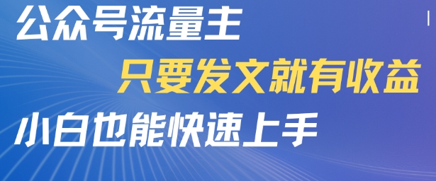 公众号流量主，只要发文就有收益，小白也能快速上手-刀客资源网