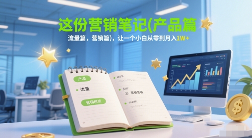 这份营销笔记(产品篇，流量篇，营销篇)，让一个小白从零到月入1W+-刀客资源网