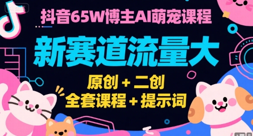 抖音65W博主AI萌宠课程，新赛道流量大，原创+二创，全套课程+提示词-刀客资源网
