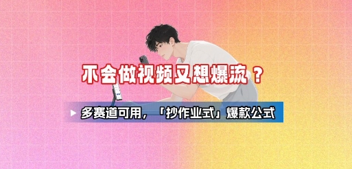 不会做视频又想爆流？多赛道可用，「抄作业式」爆款公式-刀客资源网