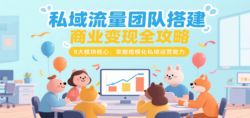 私域流量团队搭建商业变现全攻略，9大模块核心，掌握规模化私域运营能力-刀客资源网