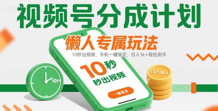 视频号分成计划懒人专属玩法：10 秒出视频，手机一键搞定，日入1k+ 轻松到手【揭秘】-刀客资源网