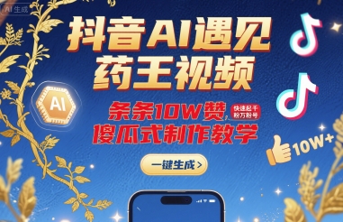 抖音AI遇见药王视频，条条10W赞，快速起千粉万粉号，傻瓜式制作教学-刀客资源网